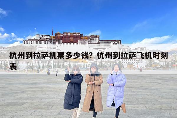 杭州到拉萨机票多少钱?杭州到拉萨飞机时刻表
