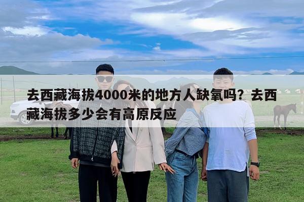 去西藏海拔4000米的地方人缺氧吗?去西藏海拔多少会有高原反应