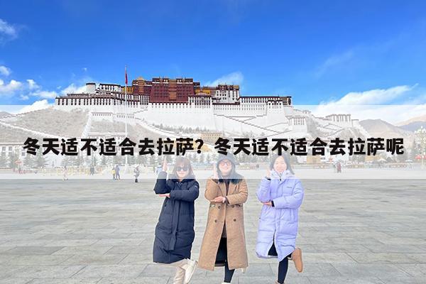 冬天适不适合去拉萨?冬天适不适合去拉萨呢
