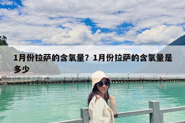 1月份拉萨的含氧量?1月份拉萨的含氧量是多少
