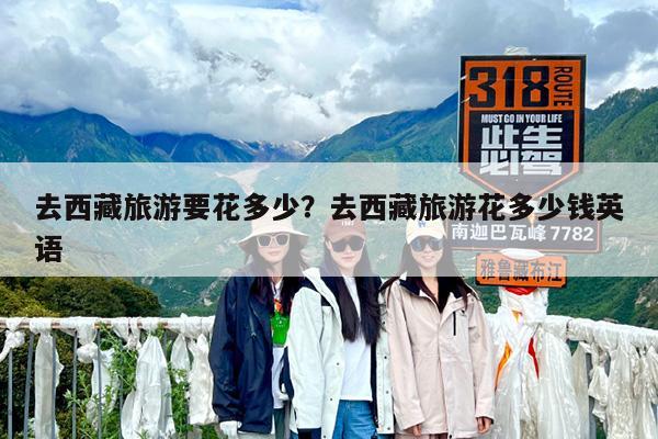 去西藏旅游要花多少?去西藏旅游花多少钱英语