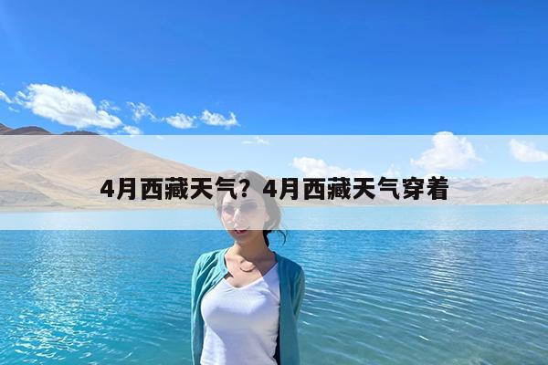 4月西藏天气?4月西藏天气穿着