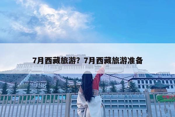 7月西藏旅游?7月西藏旅游准备