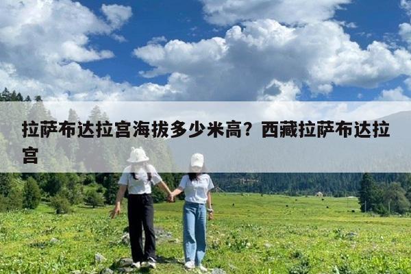 拉萨布达拉宫海拔多少米高?西藏拉萨布达拉宫