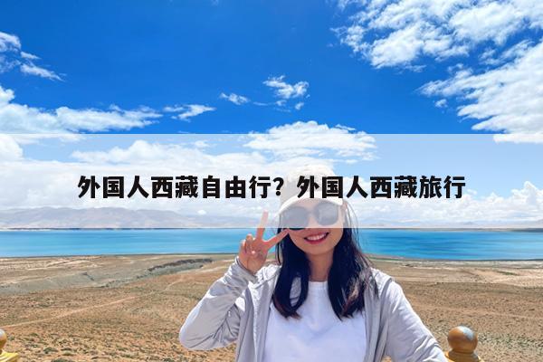 外国人西藏自由行?外国人西藏旅行