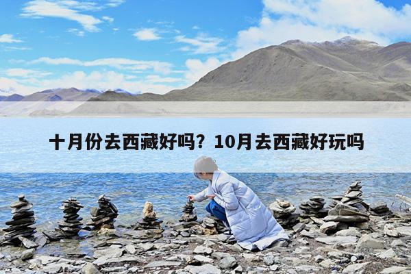 十月份去西藏好吗?10月去西藏好玩吗