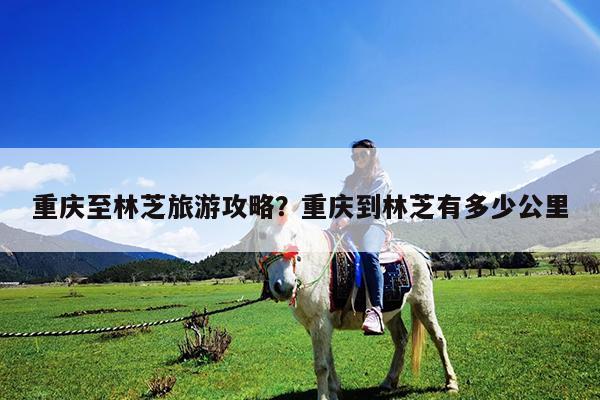 重庆至林芝旅游攻略?重庆到林芝有多少公里