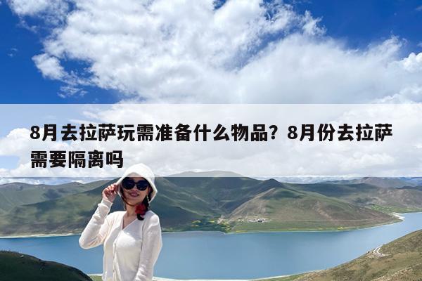 8月去拉萨玩需准备什么物品?8月份去拉萨需要隔离吗