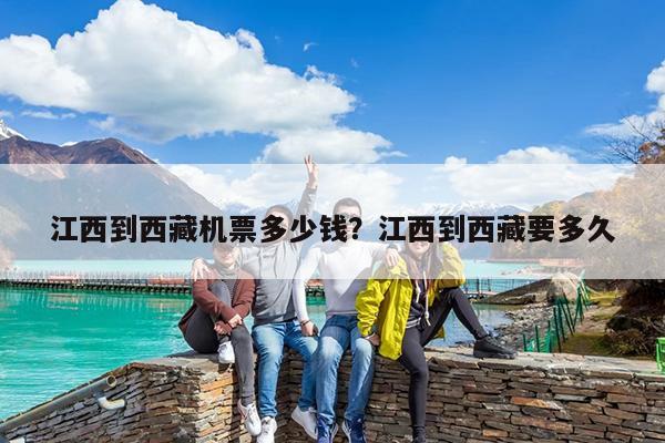 江西到西藏机票多少钱?江西到西藏要多久