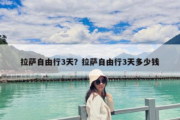 拉萨自由行3天?拉萨自由行3天多少钱