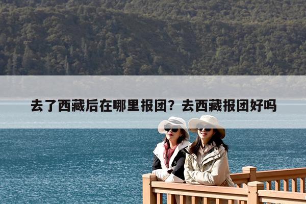 去了西藏后在哪里报团?去西藏报团好吗