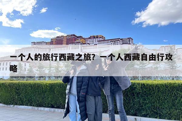 一个人的旅行西藏之旅?一个人西藏自由行攻略
