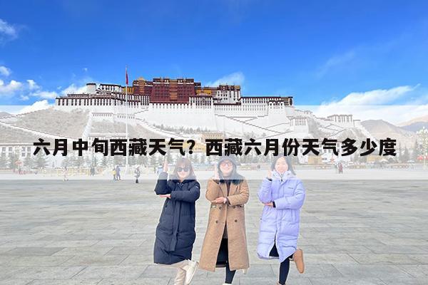 六月中旬西藏天气?西藏六月份天气多少度
