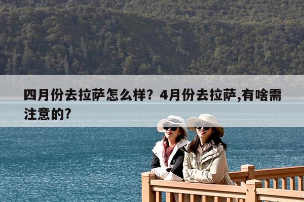 四月份去拉萨怎么样?4月份去拉萨,有啥需注意的?