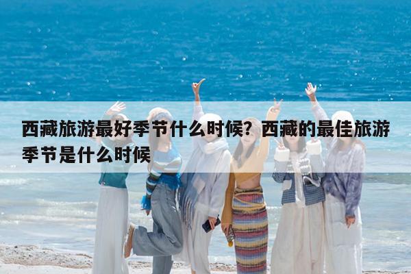 西藏旅游最好季节什么时候?西藏的最佳旅游季节是什么时候