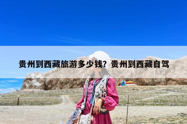 贵州到西藏旅游多少钱?贵州到西藏自驾
