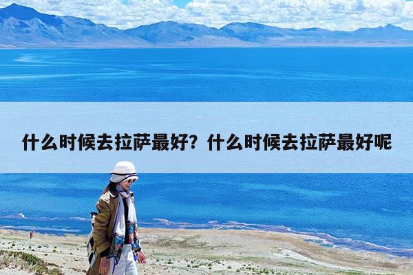 什么时候去拉萨最好?什么时候去拉萨最好呢