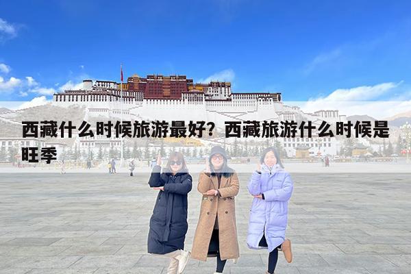 西藏什么时候旅游最好?西藏旅游什么时候是旺季