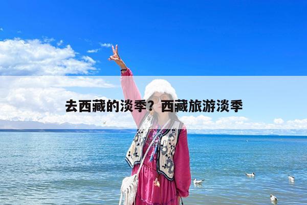去西藏的淡季?西藏旅游淡季