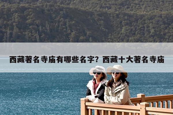 西藏著名寺庙有哪些名字?西藏十大著名寺庙