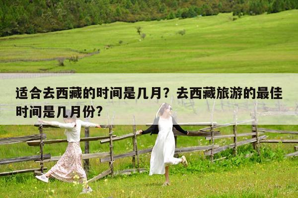 适合去西藏的时间是几月?去西藏旅游的最佳时间是几月份?