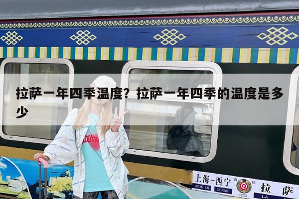 拉萨一年四季温度?拉萨一年四季的温度是多少