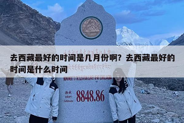 去西藏最好的时间是几月份啊?去西藏最好的时间是什么时间