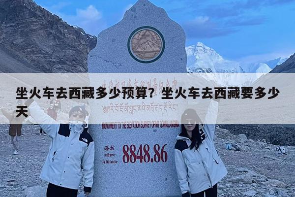 坐火车去西藏多少预算?坐火车去西藏要多少天