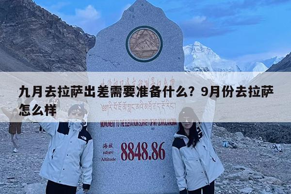 九月去拉萨出差需要准备什么?9月份去拉萨怎么样