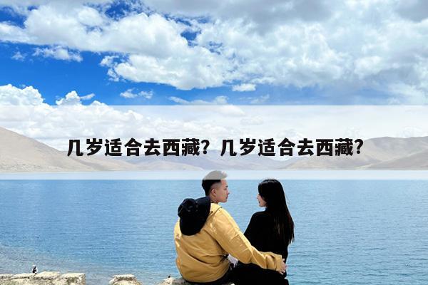 几岁适合去西藏?几岁适合去西藏?