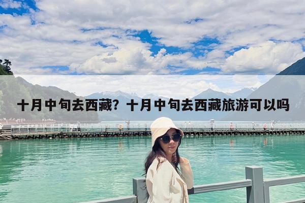 十月中旬去西藏?十月中旬去西藏旅游可以吗