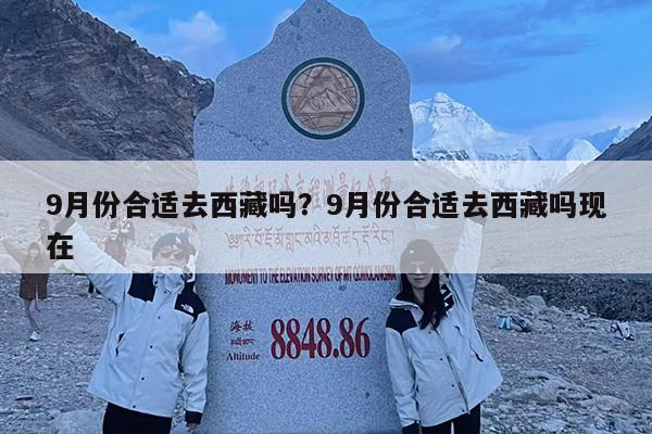 9月份合适去西藏吗?9月份合适去西藏吗现在