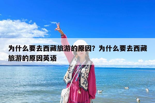 为什么要去西藏旅游的原因?为什么要去西藏旅游的原因英语