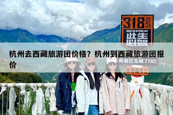 杭州去西藏旅游团价格?杭州到西藏旅游团报价