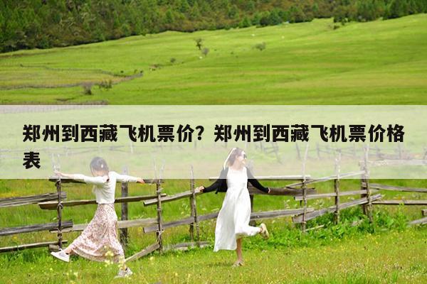郑州到西藏飞机票价?郑州到西藏飞机票价格表