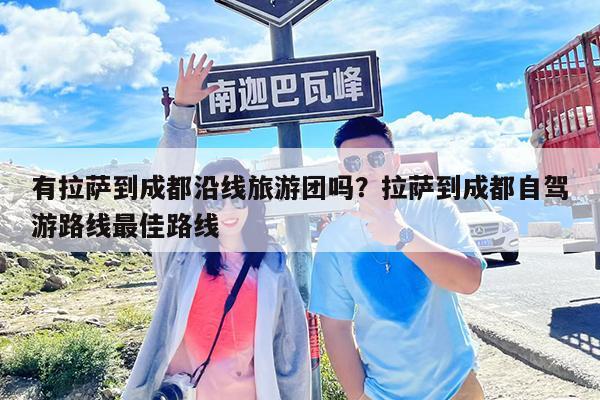有拉萨到成都沿线旅游团吗?拉萨到成都自驾游路线最佳路线