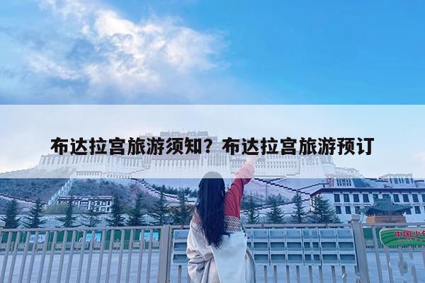 布达拉宫旅游须知?布达拉宫旅游预订