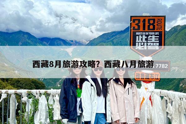 西藏8月旅游攻略?西藏八月旅游
