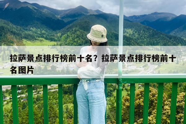 拉萨景点排行榜前十名?拉萨景点排行榜前十名图片