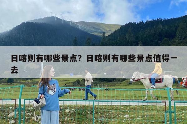 日喀则有哪些景点?日喀则有哪些景点值得一去