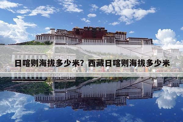 日喀则海拔多少米?西藏日喀则海拔多少米