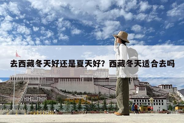 去西藏冬天好还是夏天好?西藏冬天适合去吗