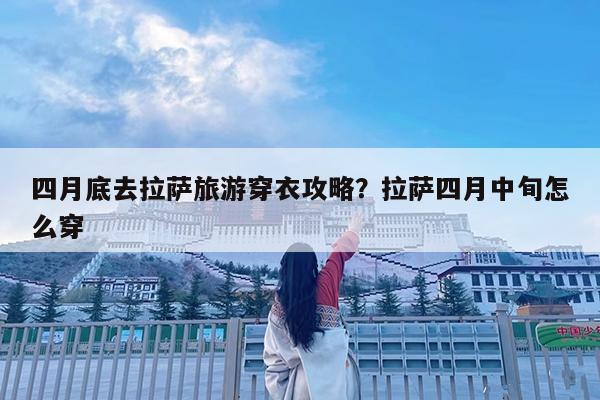 四月底去拉萨旅游穿衣攻略?拉萨四月中旬怎么穿