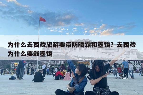 为什么去西藏旅游要带防晒霜和墨镜?去西藏为什么要戴墨镜