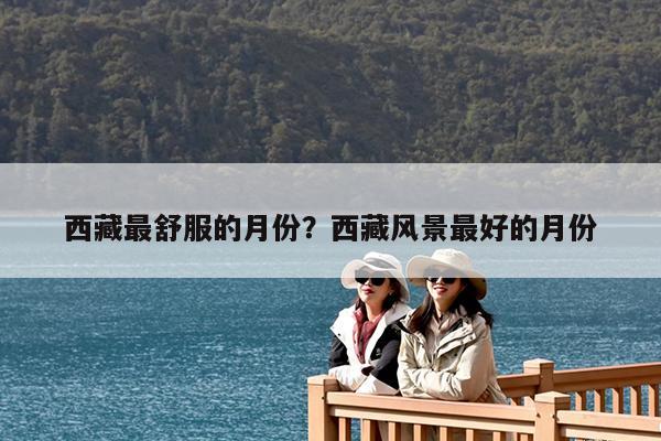 西藏最舒服的月份?西藏风景最好的月份