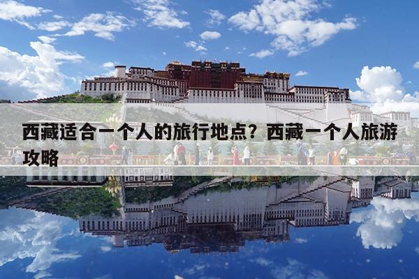 西藏适合一个人的旅行地点?西藏一个人旅游攻略