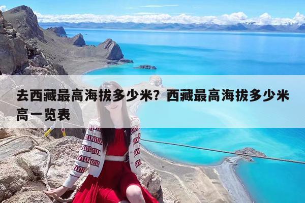 去西藏最高海拔多少米?西藏最高海拔多少米高一览表