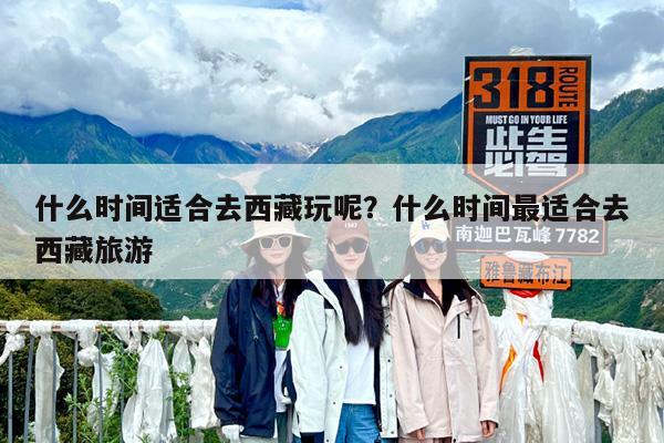 什么时间适合去西藏玩呢?什么时间最适合去西藏旅游