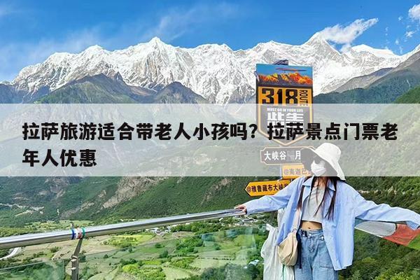 拉萨旅游适合带老人小孩吗?拉萨景点门票老年人优惠