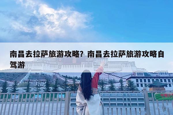 南昌去拉萨旅游攻略?南昌去拉萨旅游攻略自驾游